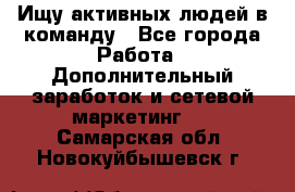 Ищу активных людей в команду - Все города Работа » Дополнительный заработок и сетевой маркетинг   . Самарская обл.,Новокуйбышевск г.